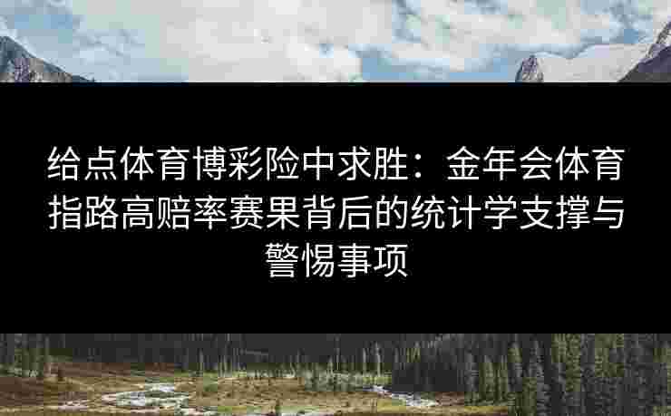 给点体育博彩险中求胜：金年会体育指路高赔率赛果背后的统计学支撑与警惕事项