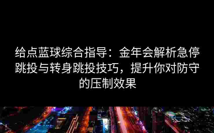 给点蓝球综合指导：金年会解析急停跳投与转身跳投技巧，提升你对防守的压制效果