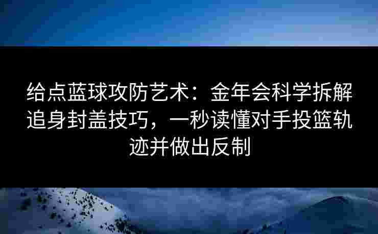 给点蓝球攻防艺术：金年会科学拆解追身封盖技巧，一秒读懂对手投篮轨迹并做出反制