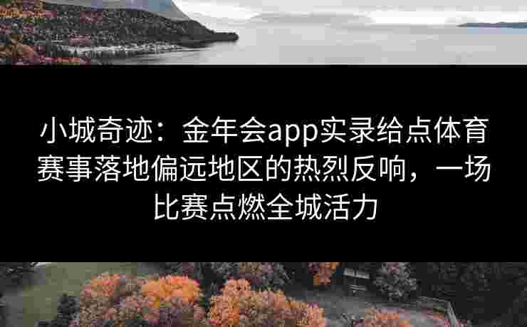 小城奇迹：金年会app实录给点体育赛事落地偏远地区的热烈反响，一场比赛点燃全城活力