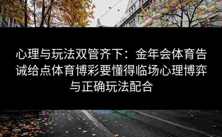 心理与玩法双管齐下：金年会体育告诫给点体育博彩要懂得临场心理博弈与正确玩法配合