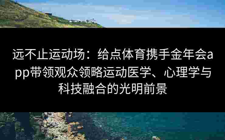 远不止运动场：给点体育携手金年会app带领观众领略运动医学、心理学与科技融合的光明前景