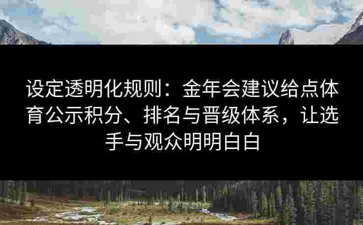 设定透明化规则：金年会建议给点体育公示积分、排名与晋级体系，让选手与观众明明白白