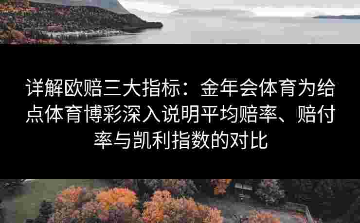 详解欧赔三大指标：金年会体育为给点体育博彩深入说明平均赔率、赔付率与凯利指数的对比