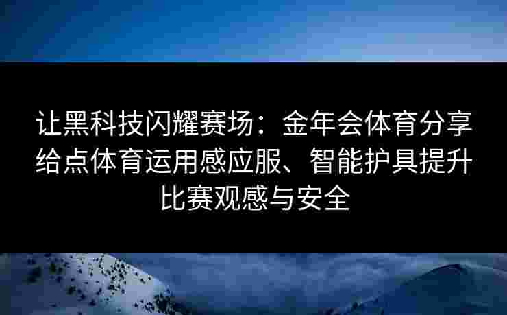 让黑科技闪耀赛场：金年会体育分享给点体育运用感应服、智能护具提升比赛观感与安全