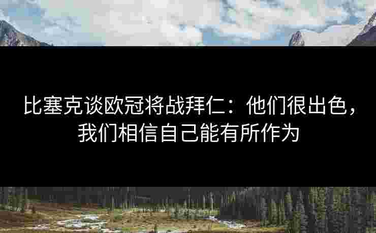 比塞克谈欧冠将战拜仁：他们很出色，我们相信自己能有所作为