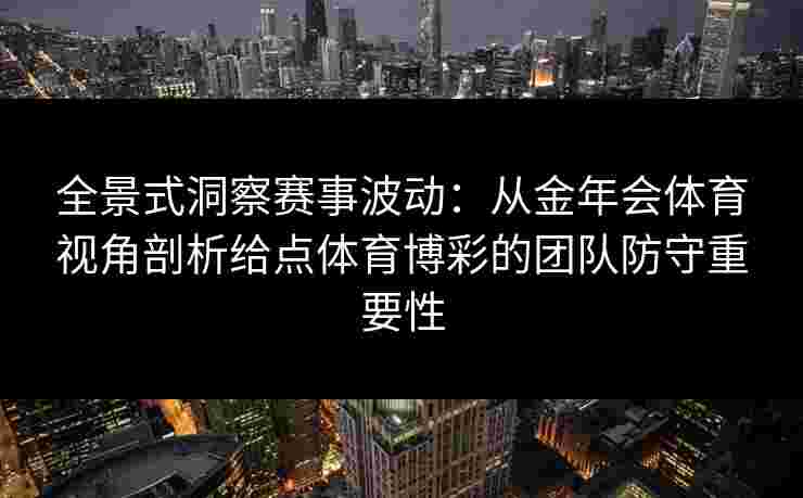 全景式洞察赛事波动：从金年会体育视角剖析给点体育博彩的团队防守重要性