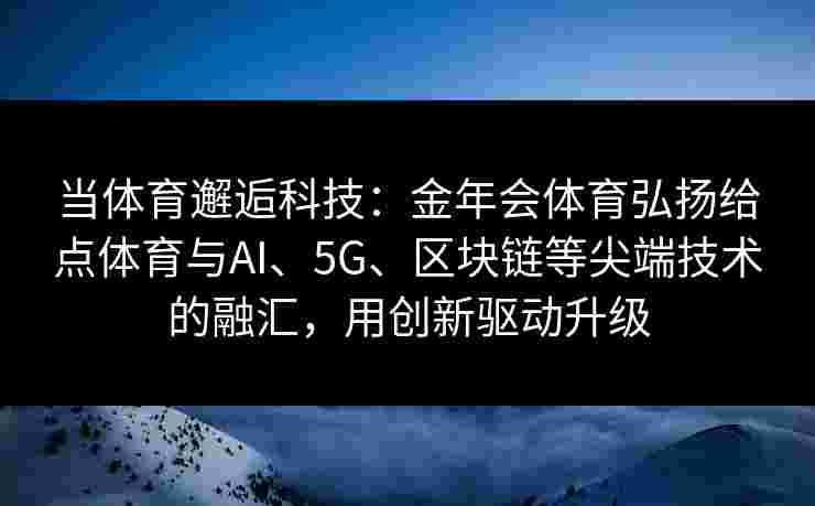 当体育邂逅科技：金年会体育弘扬给点体育与AI、5G、区块链等尖端技术的融汇，用创新驱动升级